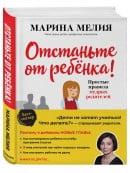 Отстаньте от ребенка! Простые правила мудрых | Марина Мелия