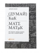Думай как математик: Как решать любые задачи быстрее и эффективнее